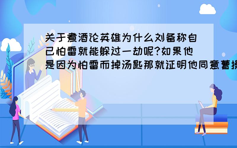 关于煮酒论英雄为什么刘备称自己怕雷就能躲过一劫呢?如果他是因为怕雷而掉汤匙那就证明他同意曹操的观点,承认自己是英雄了?那我们来假设一下,如果刘备当时没说是因为怕雷才掉汤匙的