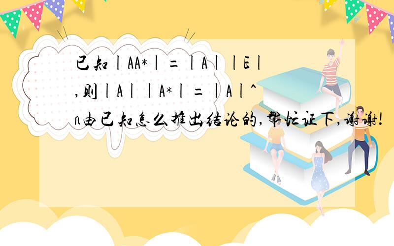 已知|AA*|=|A||E|,则|A||A*|=|A|^n由已知怎么推出结论的,帮忙证下,谢谢!