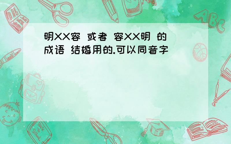 明XX容 或者 容XX明 的成语 结婚用的.可以同音字