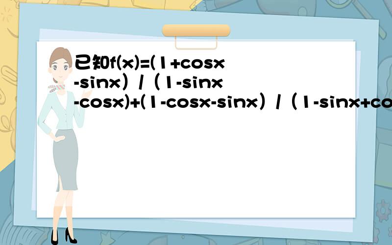 已知f(x)=(1+cosx-sinx）/（1-sinx-cosx)+(1-cosx-sinx）/（1-sinx+cosx)且x≠2kπ+π/2（k∈Z）.(1)化简f(x)(2)是否存在x,使得tan（x/2）*f(x)与[1+tan^2（x/2）]/sinx相等?若存在,求x的值;若不存在,请说明理由