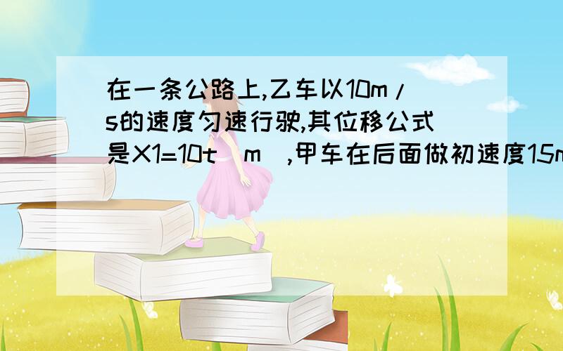 在一条公路上,乙车以10m/s的速度匀速行驶,其位移公式是X1=10t（m）,甲车在后面做初速度15m/s加速度0.5m/s的匀减速运动,其位移公式为X2=15t-0.25t²（m）,则两车相距的初始距离L满足什么条件是