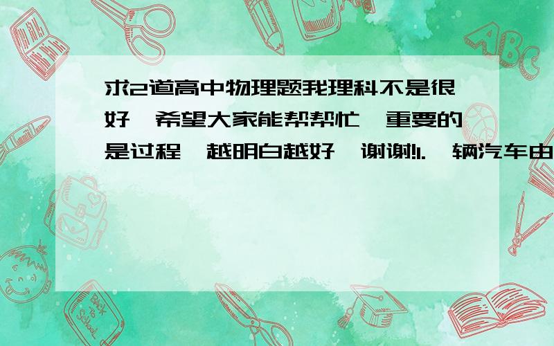 求2道高中物理题我理科不是很好,希望大家能帮帮忙,重要的是过程,越明白越好,谢谢!1.一辆汽车由静止开始做匀加速直线运动,从开始运动到驶过第一个100m距离时,速度增加了10m/s,汽车驶过第