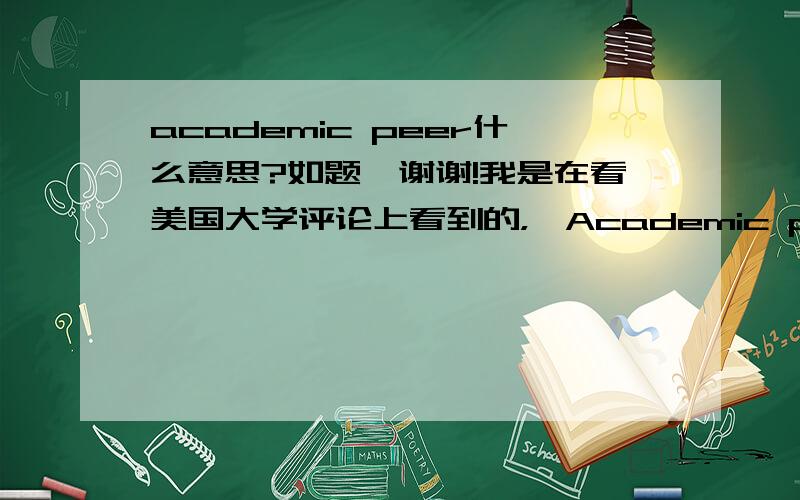 academic peer什么意思?如题,谢谢!我是在看美国大学评论上看到的，