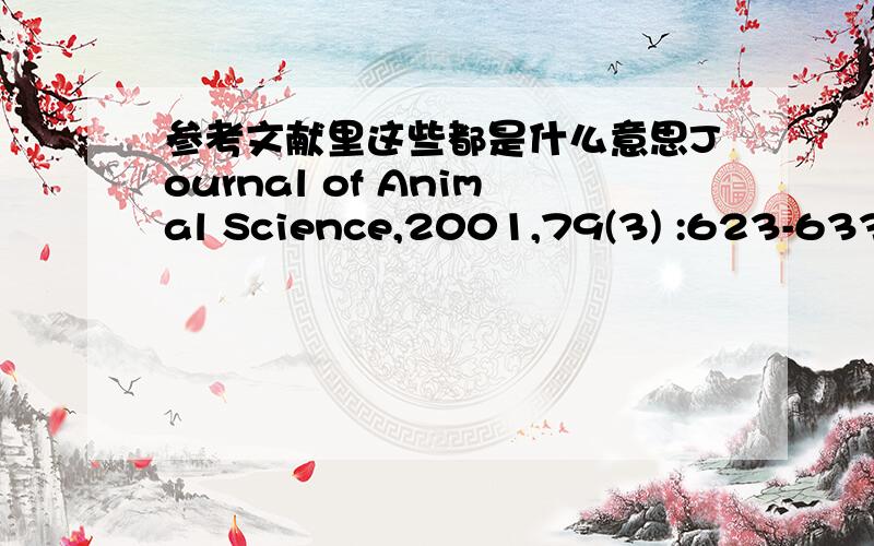 参考文献里这些都是什么意思Journal of Animal Science,2001,79(3) :623-633.尤其是79(3),那个是期数那个是卷数例子中的文献来自动物科学杂志，2001年，页数是623-633，但是79（3）是什么意思啊