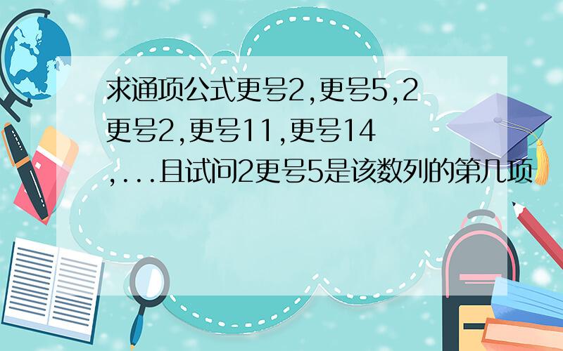 求通项公式更号2,更号5,2更号2,更号11,更号14 ,...且试问2更号5是该数列的第几项