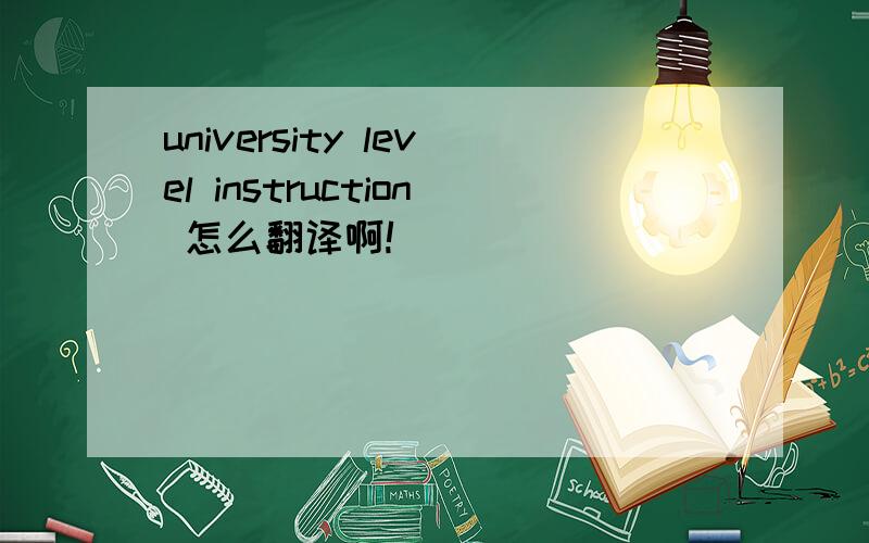 university level instruction 怎么翻译啊!