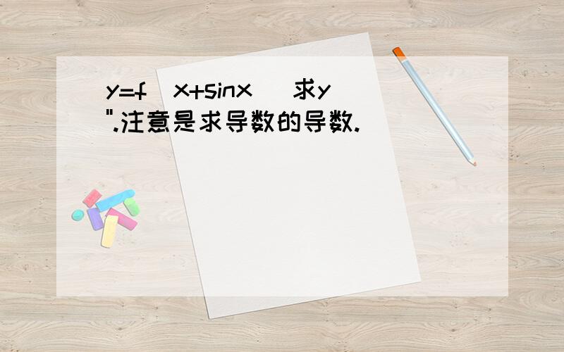 y=f(x+sinx) 求y''.注意是求导数的导数.