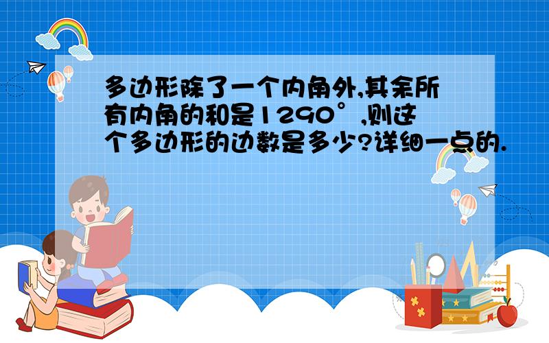 多边形除了一个内角外,其余所有内角的和是1290°,则这个多边形的边数是多少?详细一点的.