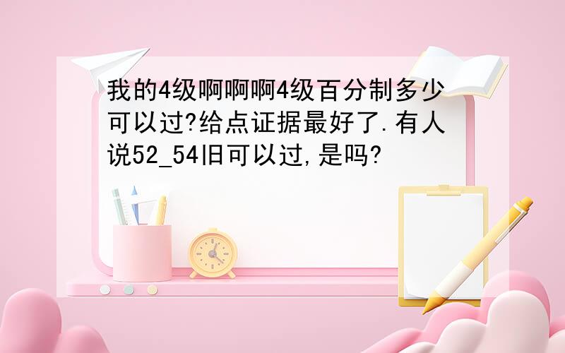 我的4级啊啊啊4级百分制多少可以过?给点证据最好了.有人说52_54旧可以过,是吗?