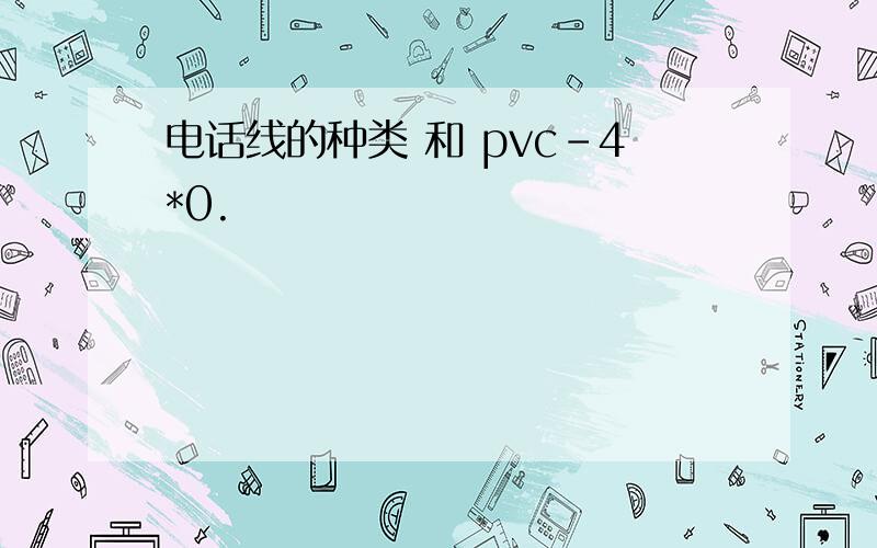 电话线的种类 和 pvc-4*0.