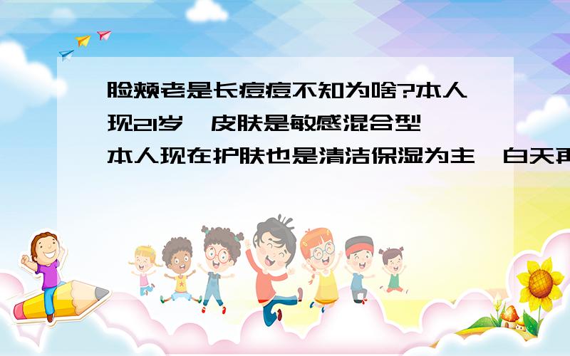 脸颊老是长痘痘不知为啥?本人现21岁,皮肤是敏感混合型,本人现在护肤也是清洁保湿为主,白天再涂个隔离霜,但是不知为什么,我的脸颊老是反复长像痘痘一样的红红的,特别是左脸,我不知道到