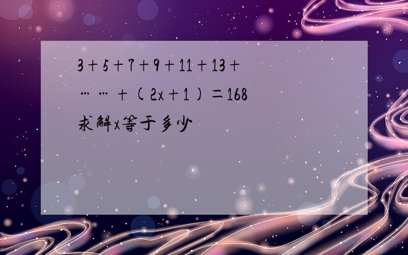 3+5+7+9+11+13+……+(2x+1)＝168 求解x等于多少