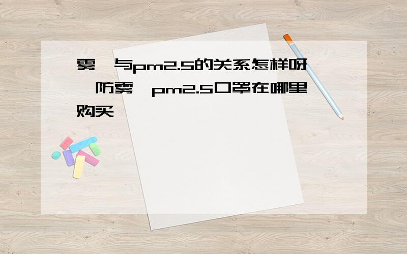 雾霾与pm2.5的关系怎样呀,防雾霾pm2.5口罩在哪里购买