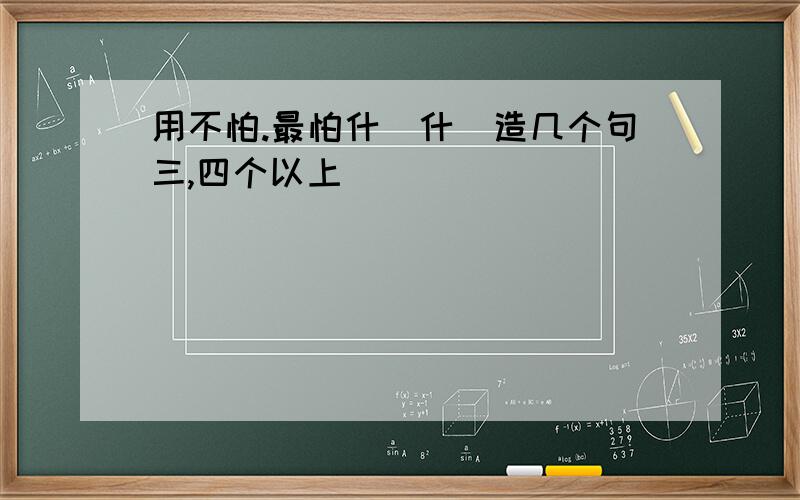 用不怕.最怕什麼什麼造几个句三,四个以上