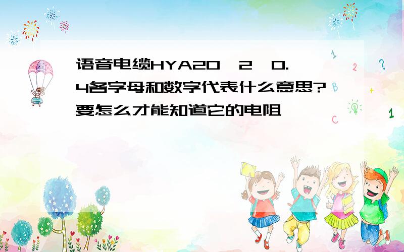 语音电缆HYA20*2*0.4各字母和数字代表什么意思?要怎么才能知道它的电阻、