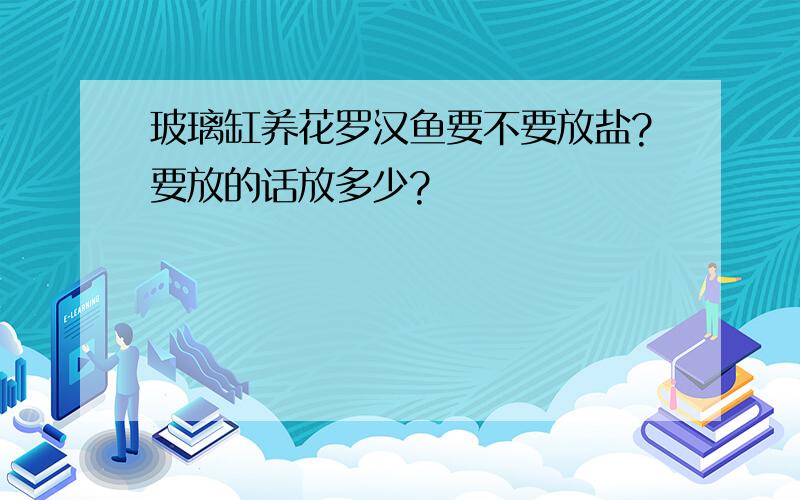 玻璃缸养花罗汉鱼要不要放盐?要放的话放多少?