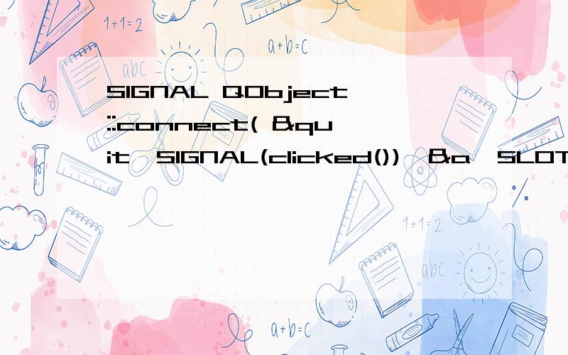 SIGNAL QObject::connect( &quit,SIGNAL(clicked()),&a,SLOT(quit()) );这个是QT里面的一段函数,意思是把quit中的clicked（）和a中的quit（）连在一起,我想问一下,SIGNAL,