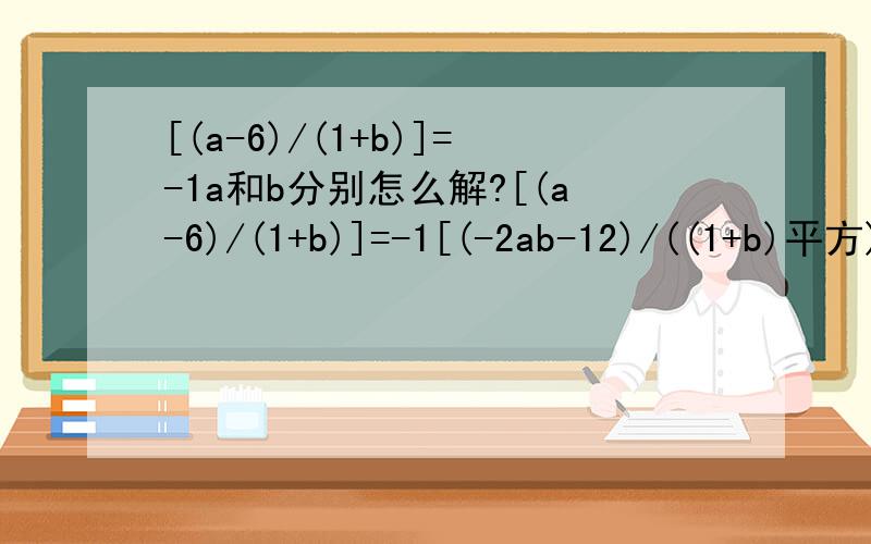 [(a-6)/(1+b)]=-1a和b分别怎么解?[(a-6)/(1+b)]=-1[(-2ab-12)/((1+b)平方)]=-(3/2)