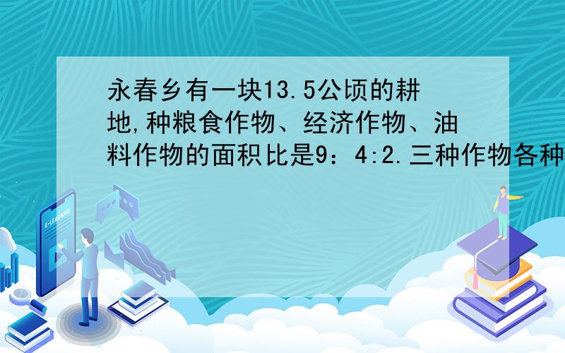 永春乡有一块13.5公顷的耕地,种粮食作物、经济作物、油料作物的面积比是9：4:2.三种作物各种了多少公顷