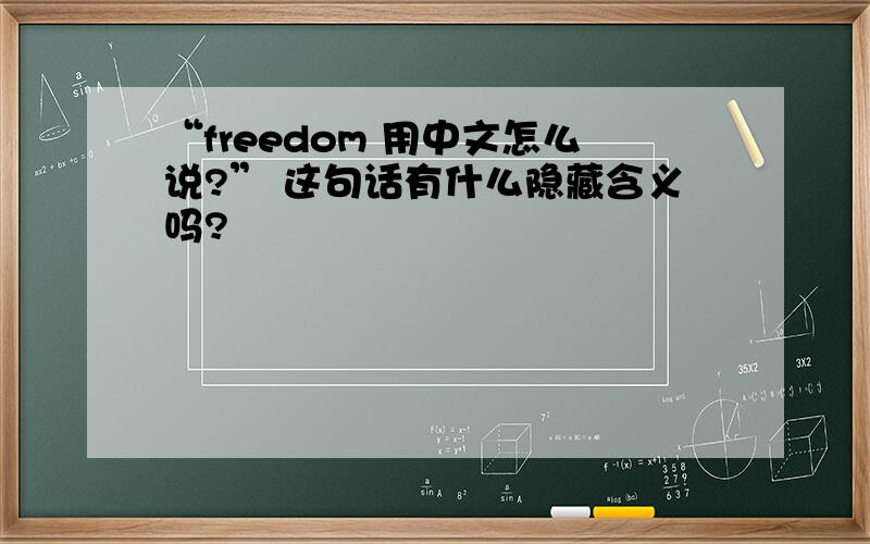 “freedom 用中文怎么说?” 这句话有什么隐藏含义吗?