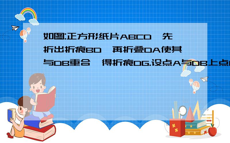 如图:正方形纸片ABCD,先折出折痕BD,再折叠DA使其与DB重合,得折痕DG.设点A与DB上点H重合,AB=2,求AG的长