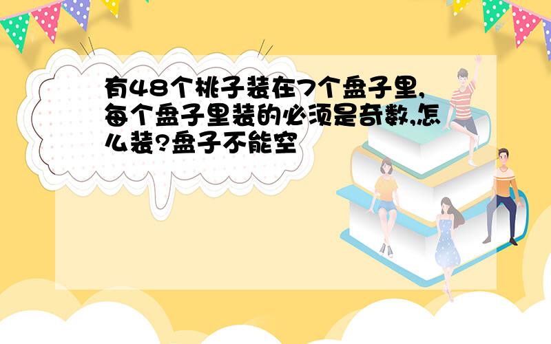 有48个桃子装在7个盘子里,每个盘子里装的必须是奇数,怎么装?盘子不能空