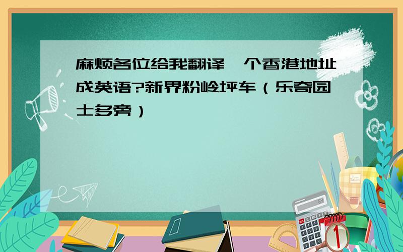 麻烦各位给我翻译一个香港地址成英语?新界粉岭坪车（乐奇园士多旁）