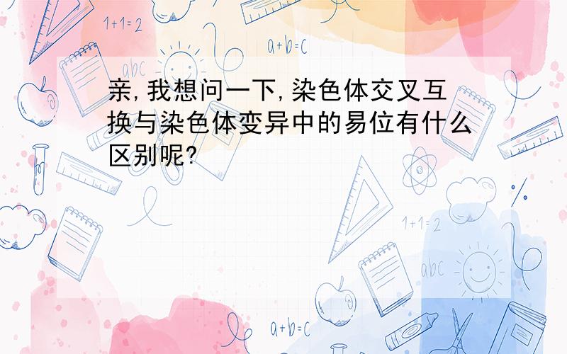 亲,我想问一下,染色体交叉互换与染色体变异中的易位有什么区别呢?