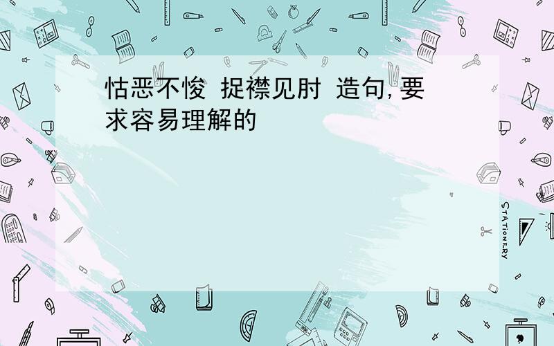 怙恶不悛 捉襟见肘 造句,要求容易理解的