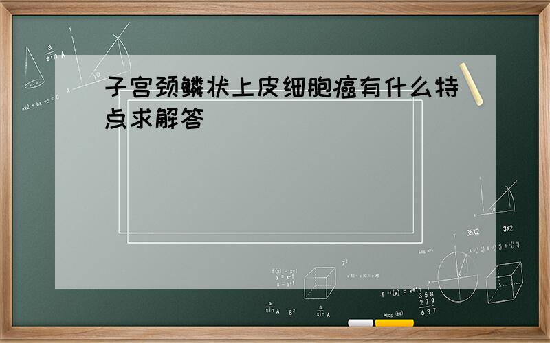 子宫颈鳞状上皮细胞癌有什么特点求解答