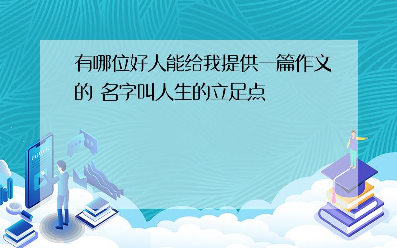 有哪位好人能给我提供一篇作文的 名字叫人生的立足点