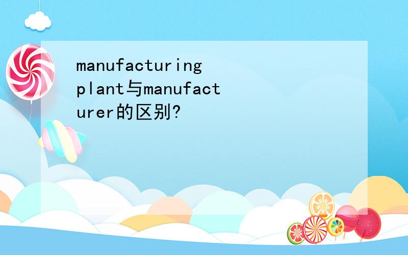 manufacturing plant与manufacturer的区别?