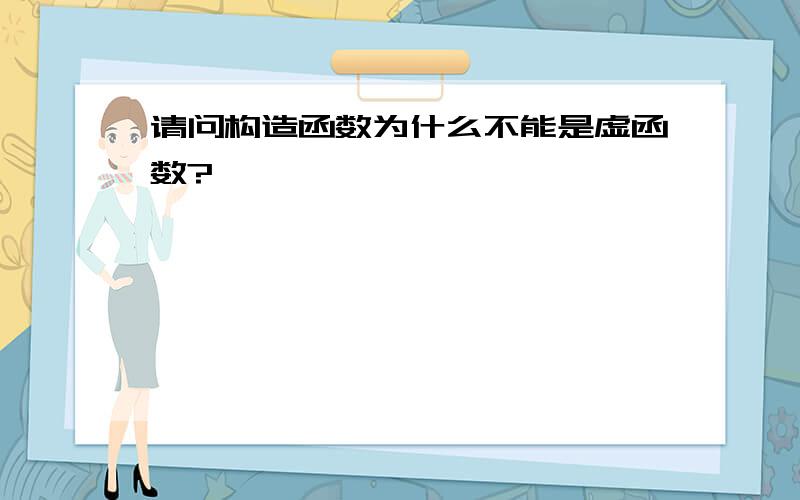 请问构造函数为什么不能是虚函数?