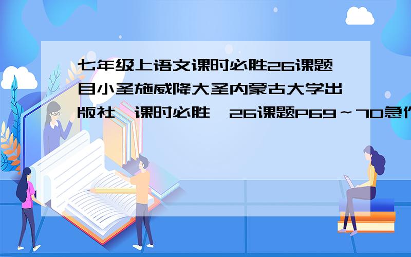 七年级上语文课时必胜26课题目小圣施威降大圣内蒙古大学出版社《课时必胜》26课题P69～70急作业没带急!