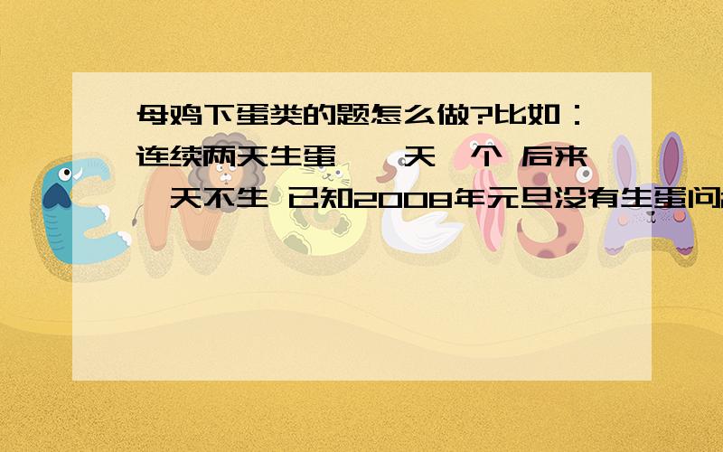 母鸡下蛋类的题怎么做?比如：连续两天生蛋,一天一个 后来一天不生 已知2008年元旦没有生蛋问2008年总共生了多少蛋