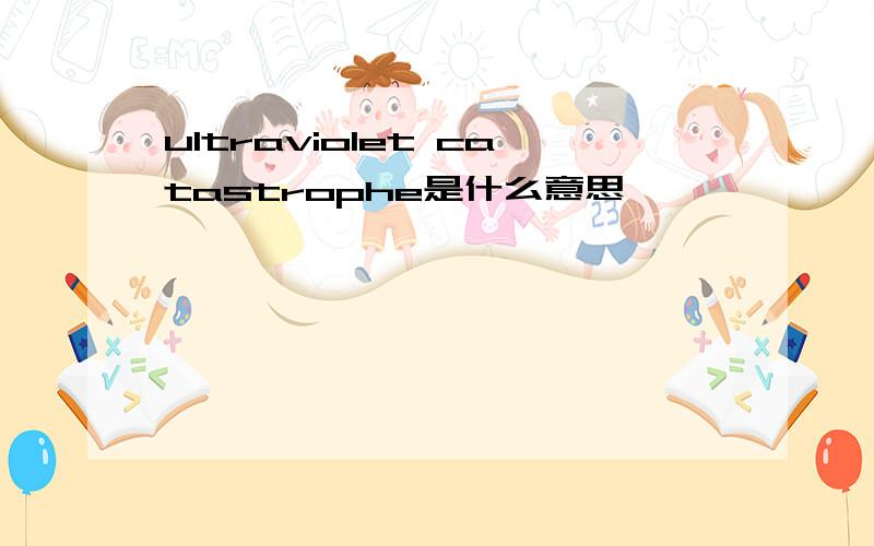 ultraviolet catastrophe是什么意思