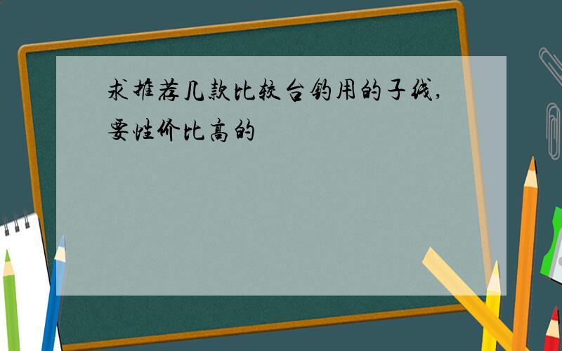 求推荐几款比较台钓用的子线,要性价比高的