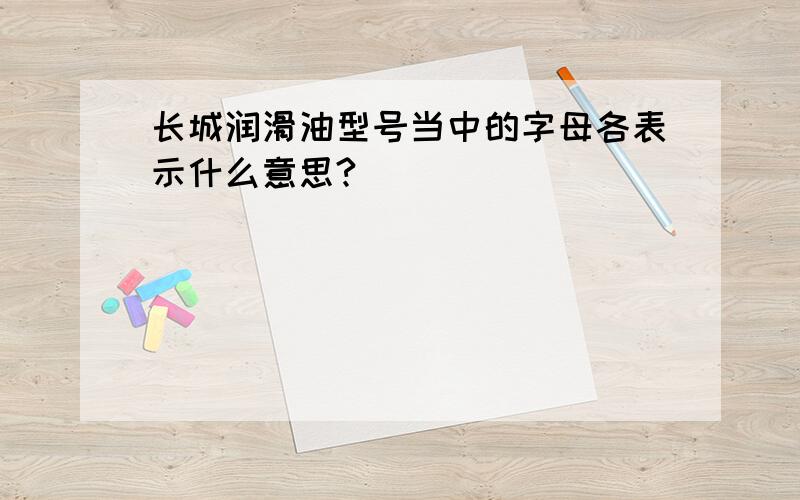 长城润滑油型号当中的字母各表示什么意思?