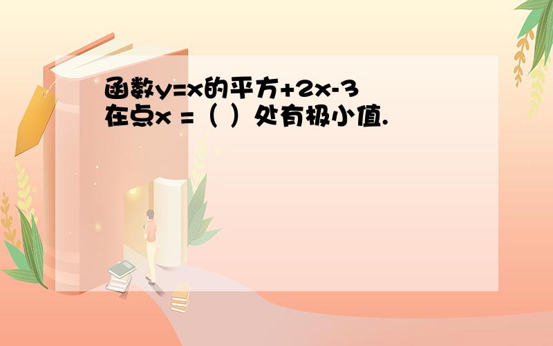 函数y=x的平方+2x-3 在点x =（ ）处有极小值.