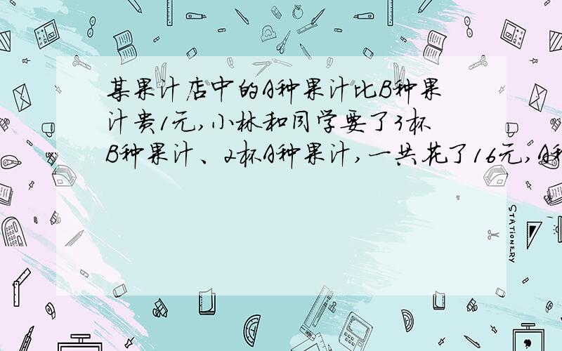 某果汁店中的A种果汁比B种果汁贵1元,小林和同学要了3杯B种果汁、2杯A种果汁,一共花了16元,A种果汁、B种果汁的单价分别是多少元?