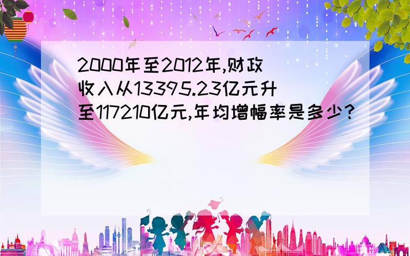 2000年至2012年,财政收入从13395.23亿元升至117210亿元,年均增幅率是多少?