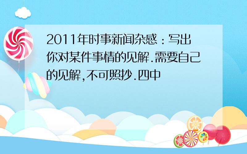 2011年时事新闻杂感：写出你对某件事情的见解.需要自己的见解,不可照抄.四中