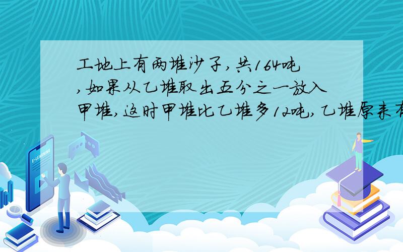 工地上有两堆沙子,共164吨,如果从乙堆取出五分之一放入甲堆,这时甲堆比乙堆多12吨,乙堆原来有多少吨