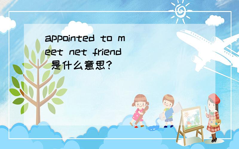appointed to meet net friend 是什么意思?