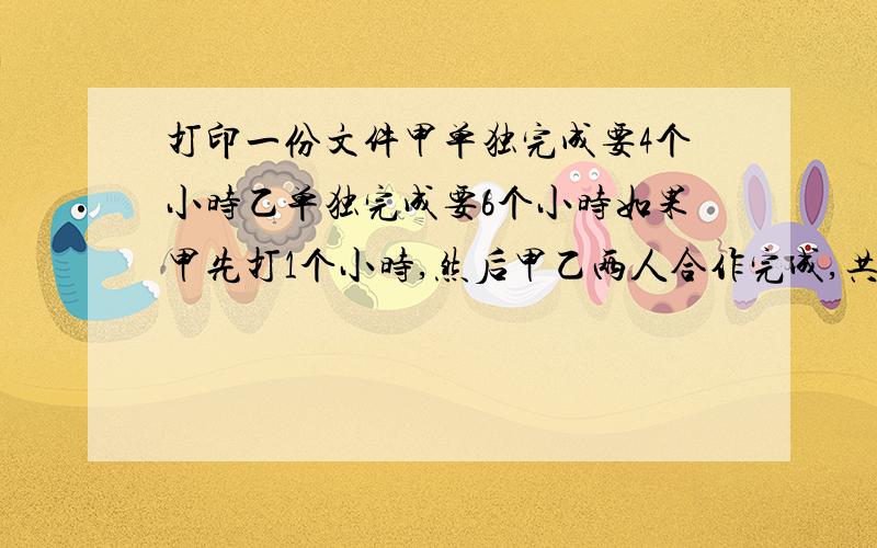 打印一份文件甲单独完成要4个小时乙单独完成要6个小时如果甲先打1个小时,然后甲乙两人合作完成,共需要多少一元一次方程