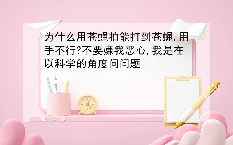 为什么用苍蝇拍能打到苍蝇,用手不行?不要嫌我恶心,我是在以科学的角度问问题