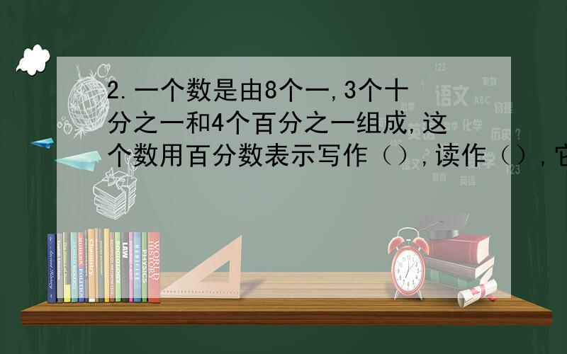 2.一个数是由8个一,3个十分之一和4个百分之一组成,这个数用百分数表示写作（）,读作（）,它的单位是（）,它含有（）个这样的单位.3.把三分之二米长的绳子平均截成6段,每段是全长的（）,