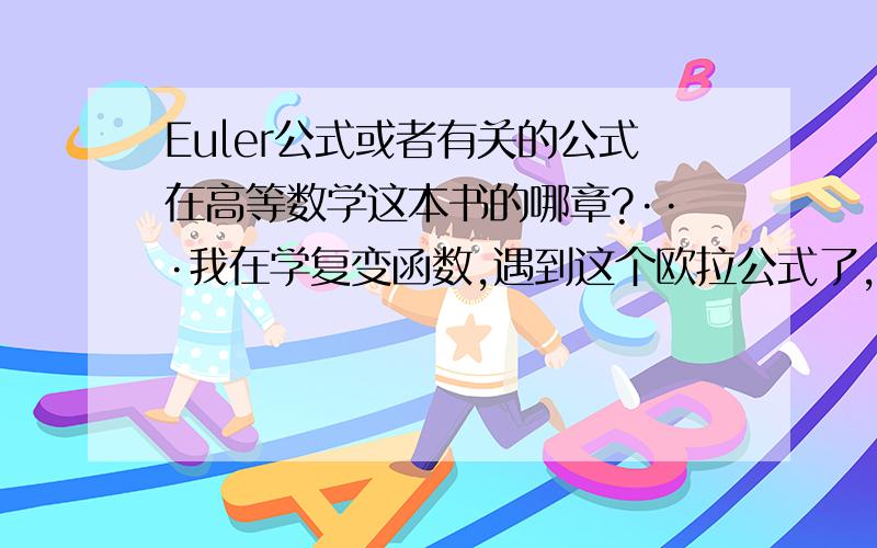 Euler公式或者有关的公式在高等数学这本书的哪章?···我在学复变函数,遇到这个欧拉公式了,不懂···