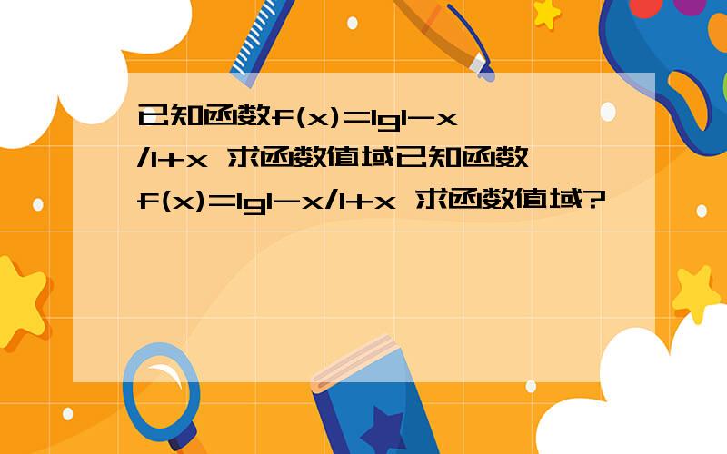 已知函数f(x)=lg1-x/1+x 求函数值域已知函数f(x)=lg1-x/1+x 求函数值域?