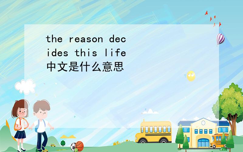 the reason decides this life中文是什么意思